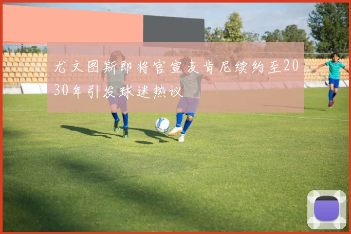 尤文图斯即将官宣麦肯尼续约至2030年引发球迷热议