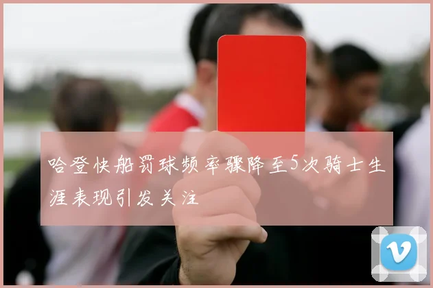哈登快船罚球频率骤降至5次骑士生涯表现引发关注
